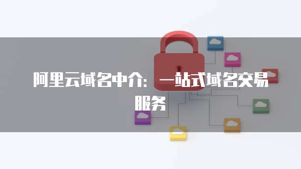 阿里云域名中介：一站式域名交易服务