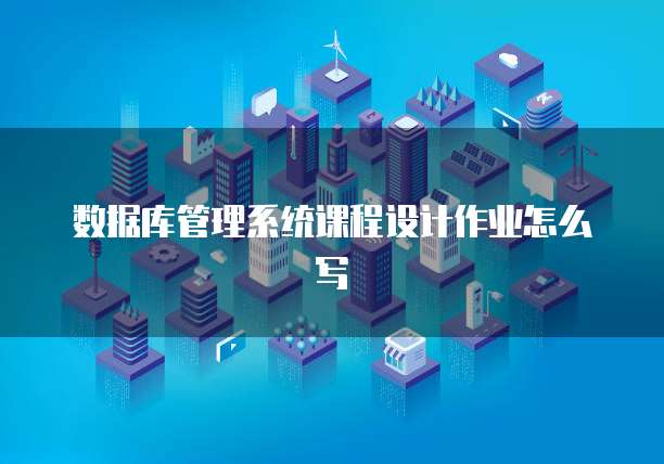 数据库管理系统课程设计作业怎么写
