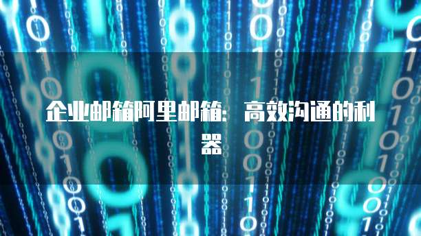 企业邮箱阿里邮箱：高效沟通的利器