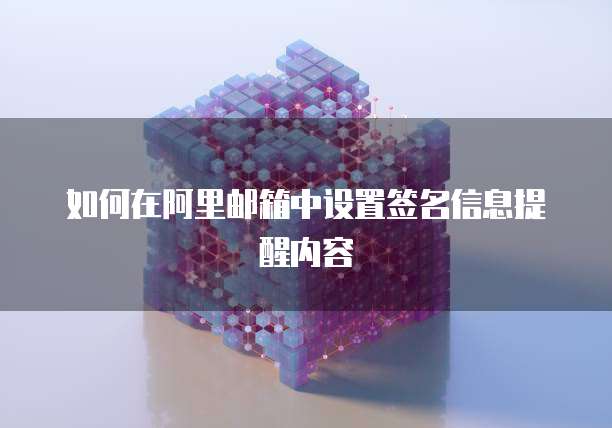 如何在阿里邮箱中设置签名信息提醒内容