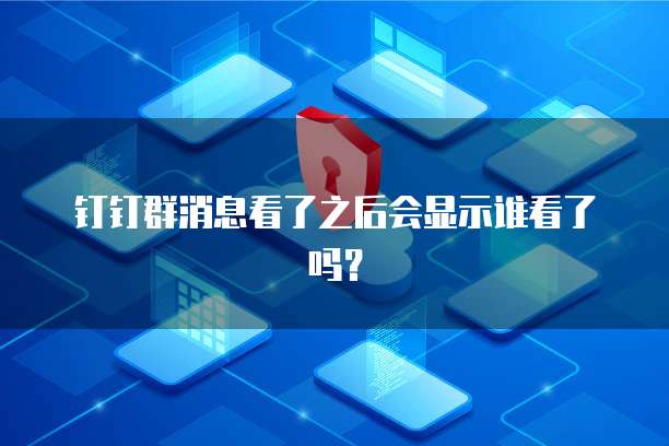 钉钉群消息看了之后会显示谁看了吗？