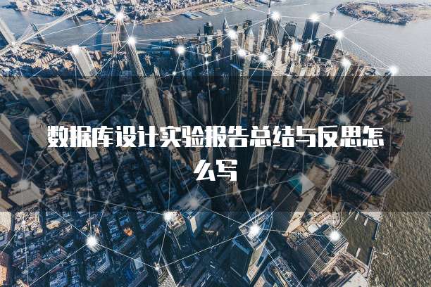 数据库设计实验报告总结与反思怎么写