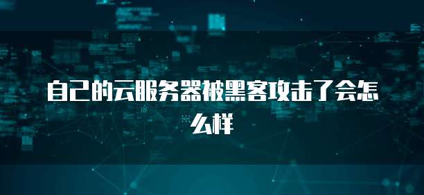 自己的云服务器被黑客攻击了会怎么样