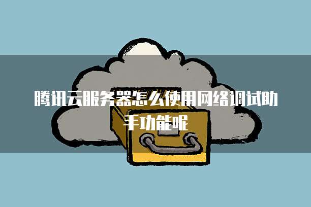 腾讯云服务器怎么使用网络调试助手功能呢