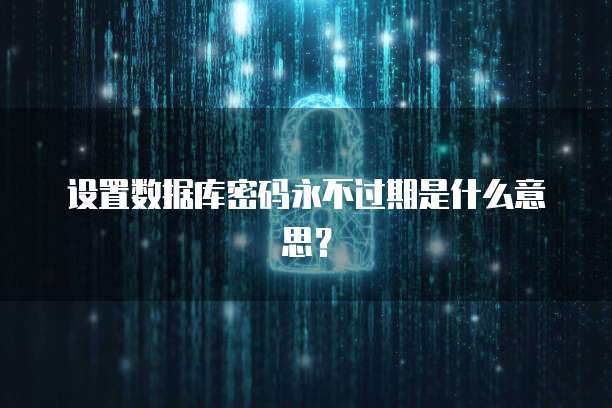 设置数据库密码永不过期是什么意思？