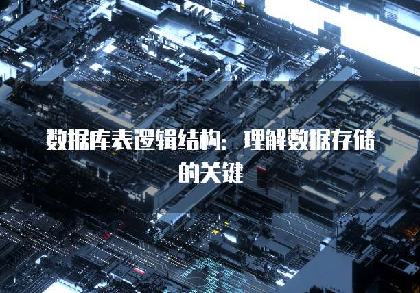 数据库表逻辑结构：理解数据存储的关键