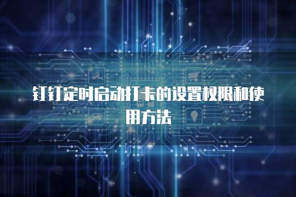 钉钉定时启动打卡的设置权限和使用方法