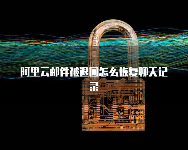 阿里云邮件被退回怎么恢复聊天记录