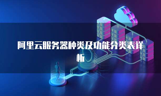 阿里云服务器种类及功能分类表详析