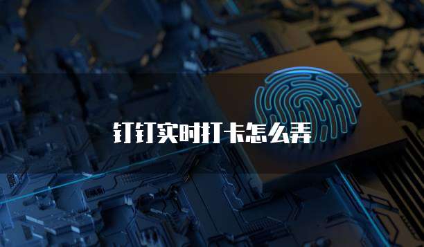 钉钉实时打卡怎么弄
