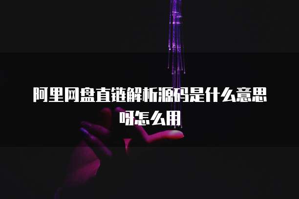 阿里网盘直链解析源码是什么意思呀怎么用