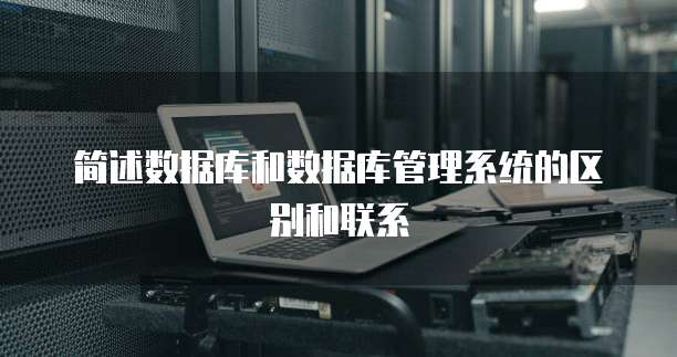 简述数据库和数据库管理系统的区别和联系