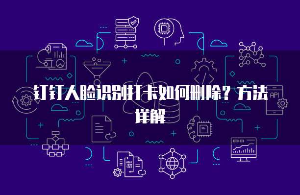钉钉人脸识别打卡如何删除？方法详解