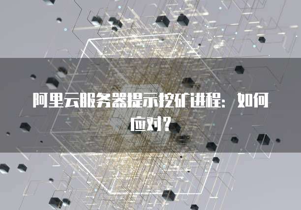 阿里云服务器提示挖矿进程：如何应对？