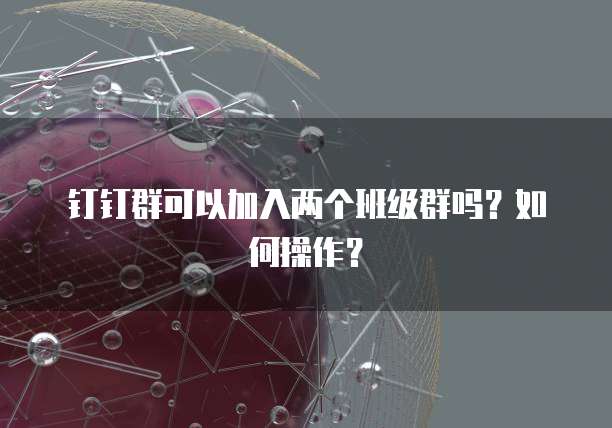 钉钉群可以加入两个班级群吗？如何操作？