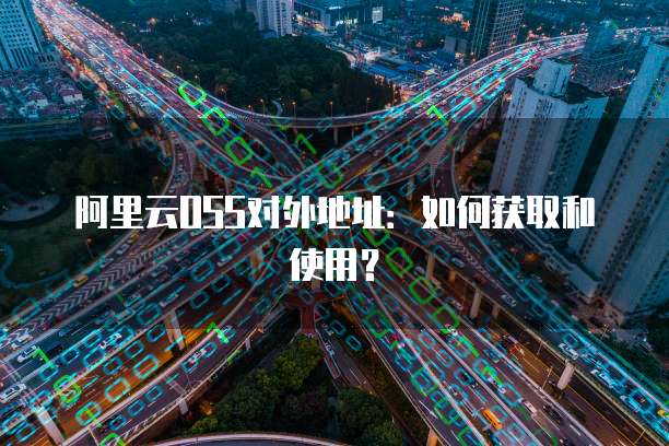 阿里云OSS对外地址：如何获取和使用？