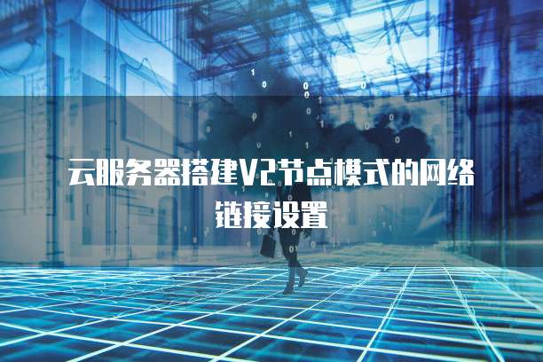 云服务器搭建V2节点模式的网络链接设置