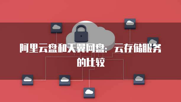 阿里云盘和天翼网盘：云存储服务的比较