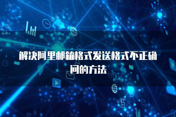 解决阿里邮箱格式发送格式不正确问的方法