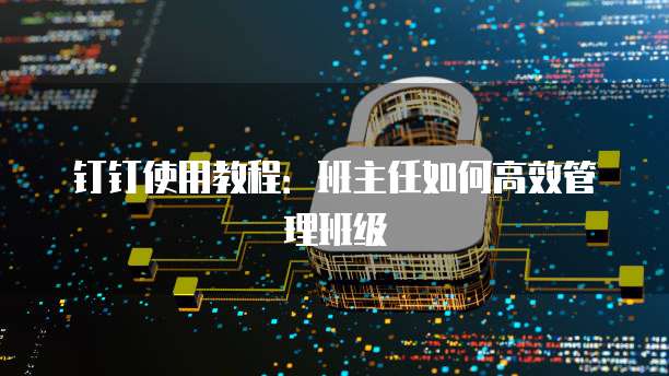 钉钉使用教程：班主任如何高效管理班级