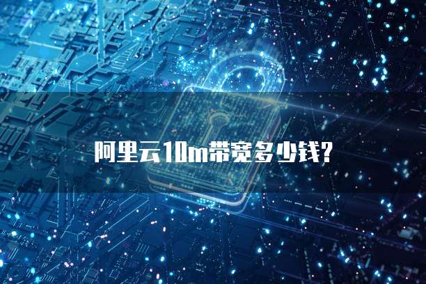 阿里云10m带宽多少钱？