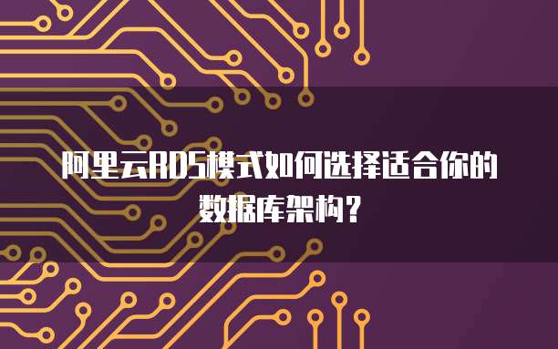 阿里云RDS模式如何选择适合你的数据库架构？
