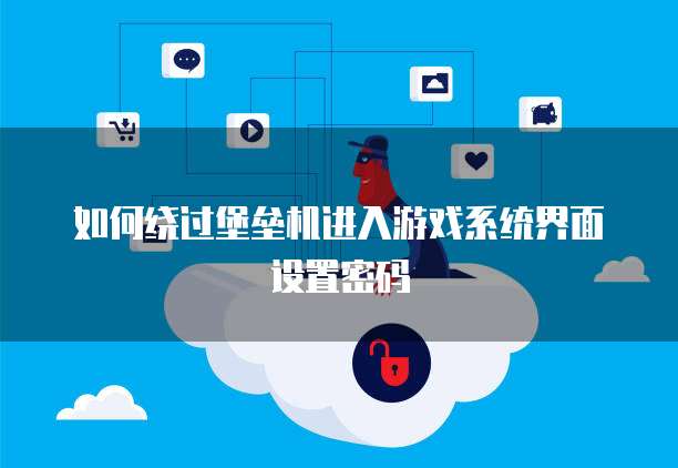 如何绕过堡垒机进入游戏系统界面设置密码