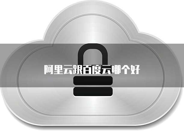 阿里云跟百度云哪个好