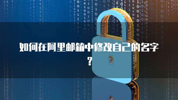 如何在阿里邮箱中修改自己的名字？