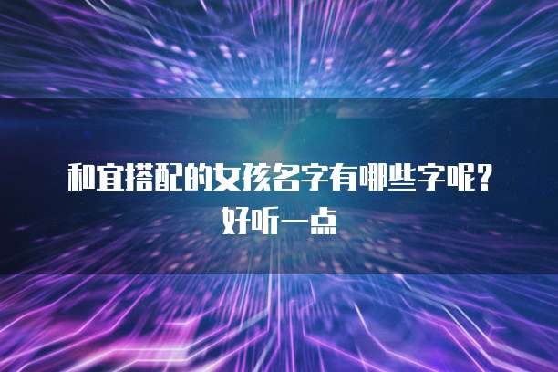 和宜搭配的女孩名字有哪些字呢？好听一点