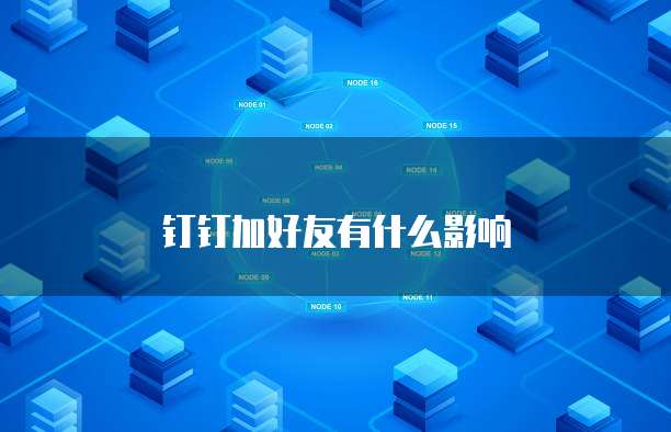 钉钉加好友有什么影响