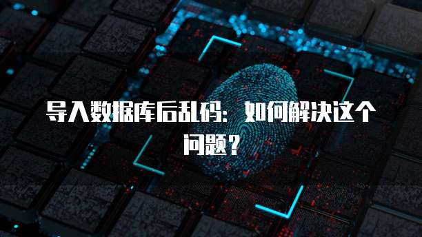 导入数据库后乱码：如何解决这个问题？