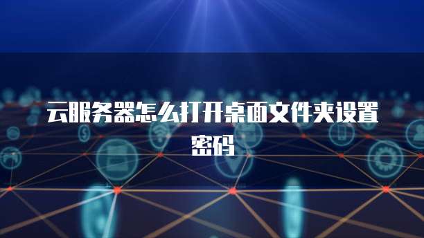 云服务器怎么打开桌面文件夹设置密码
