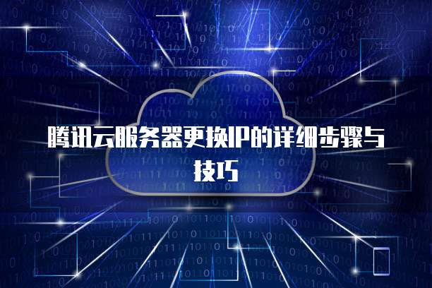 腾讯云服务器更换IP的详细步骤与技巧