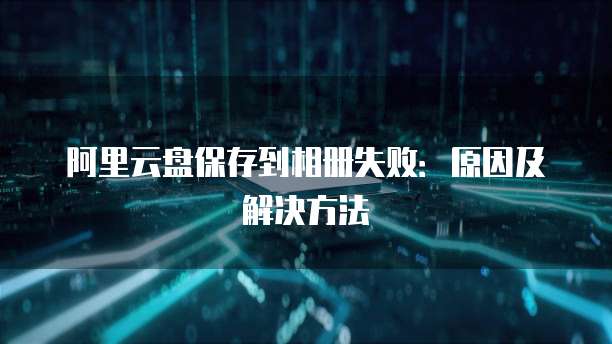 阿里云盘保存到相册失败：原因及解决方法