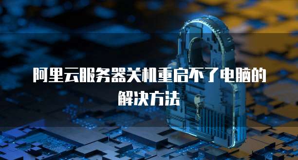 阿里云服务器关机重启不了电脑的解决方法
