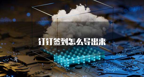 钉钉签到怎么导出来