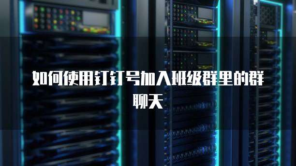 如何使用钉钉号加入班级群里的群聊天