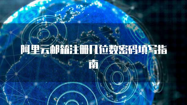 阿里云邮箱注册几位数密码填写指南