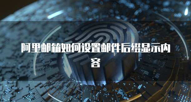 阿里邮箱如何设置邮件后缀显示内容