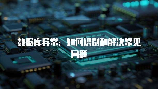 数据库异常：如何识别和解决常见问题