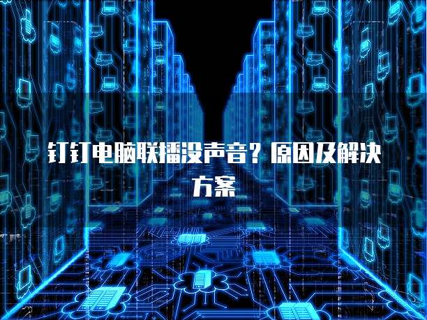 钉钉电脑联播没声音？原因及解决方案