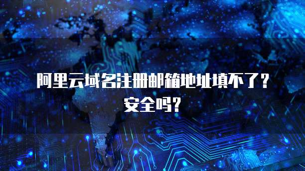 阿里云域名注册邮箱地址填不了？安全吗？