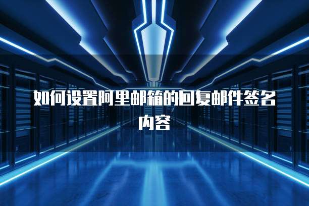 如何设置阿里邮箱的回复邮件签名内容