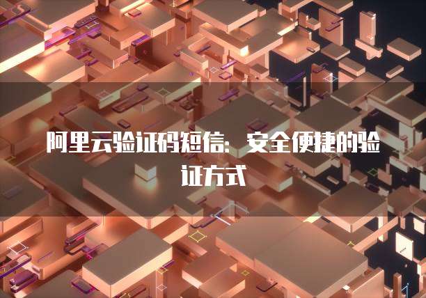 阿里云验证码短信：安全便捷的验证方式