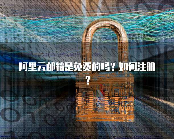 阿里云邮箱是免费的吗？如何注册？