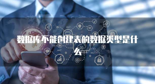 数据库不能创建表的数据类型是什么