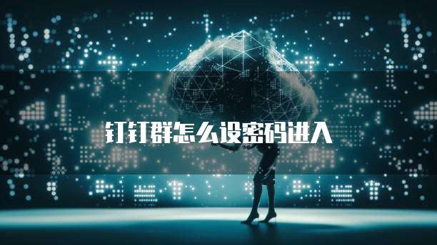钉钉群怎么设密码进入