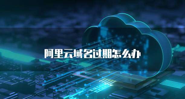 阿里云域名过期怎么办