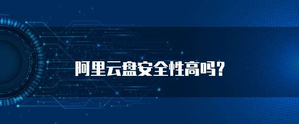 阿里云盘安全性高吗？